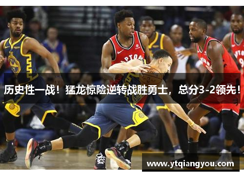 历史性一战！猛龙惊险逆转战胜勇士，总分3-2领先！
