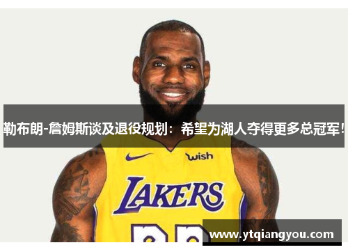勒布朗-詹姆斯谈及退役规划：希望为湖人夺得更多总冠军！